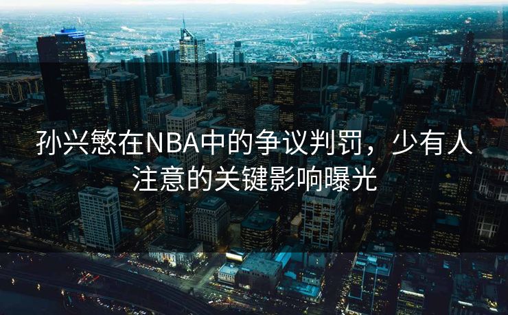 孙兴慜在NBA中的争议判罚，少有人注意的关键影响曝光
