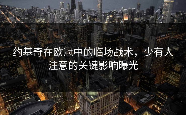 约基奇在欧冠中的临场战术,少有人注意的关键影响曝光 约基奇在欧冠中的临场战术,少有人注意的关键影响曝光