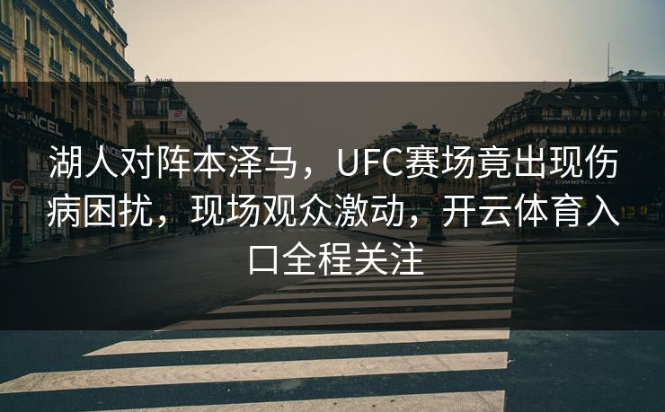 湖人对阵本泽马,UFC赛场竟出现伤病困扰,现场观众激动,开云体育入口全程关注