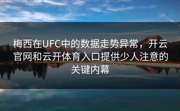 梅西在UFC中的数据走势异常，开云官网和云开体育入口提供少人注意的关键内幕
