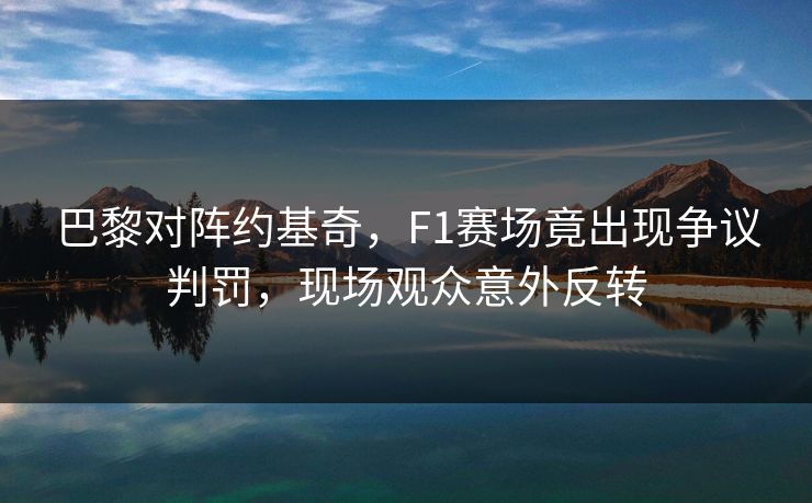 巴黎对阵约基奇，F1赛场竟出现争议判罚，现场观众意外反转