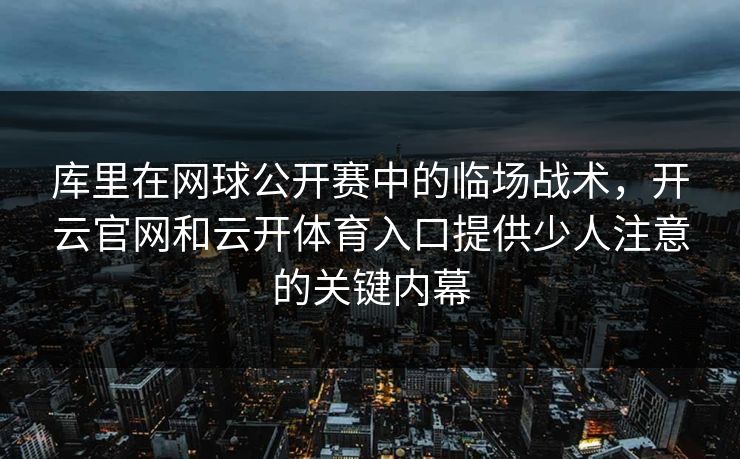 库里在网球公开赛中的临场战术，开云官网和云开体育入口提供少人注意的关键内幕