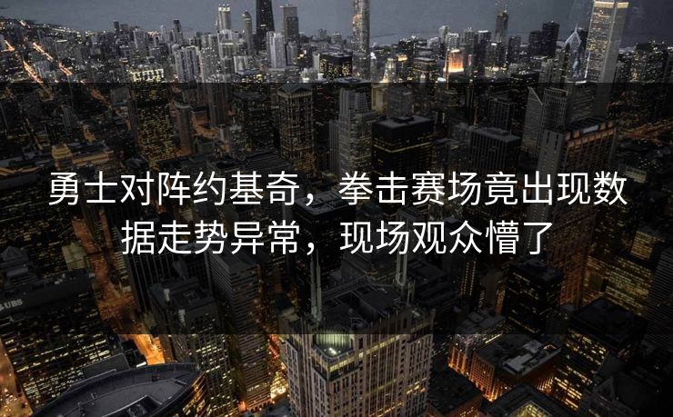 勇士对阵约基奇，拳击赛场竟出现数据走势异常，现场观众懵了