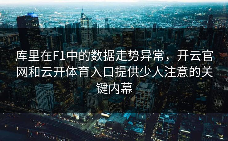 库里在F1中的数据走势异常，开云官网和云开体育入口提供少人注意的关键内幕