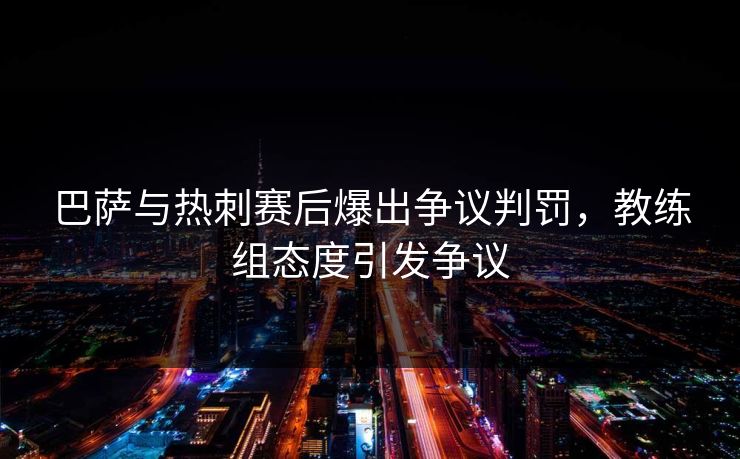 巴萨与热刺赛后爆出争议判罚，教练组态度引发争议