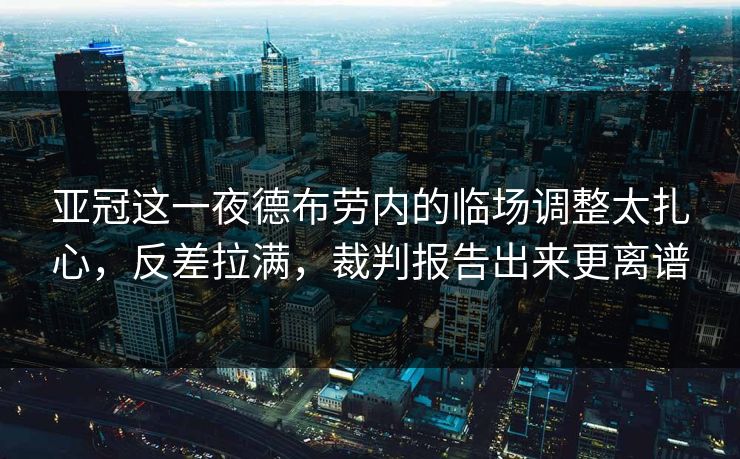 亚冠这一夜德布劳内的临场调整太扎心，反差拉满，裁判报告出来更离谱