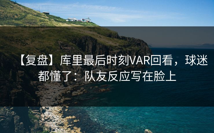 【复盘】库里最后时刻VAR回看，球迷都懂了：队友反应写在脸上