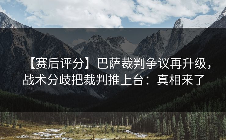 【赛后评分】巴萨裁判争议再升级，战术分歧把裁判推上台：真相来了