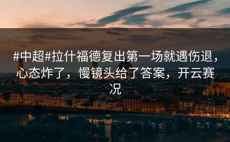 #中超#拉什福德复出第一场就遇伤退，心态炸了，慢镜头给了答案，开云赛况