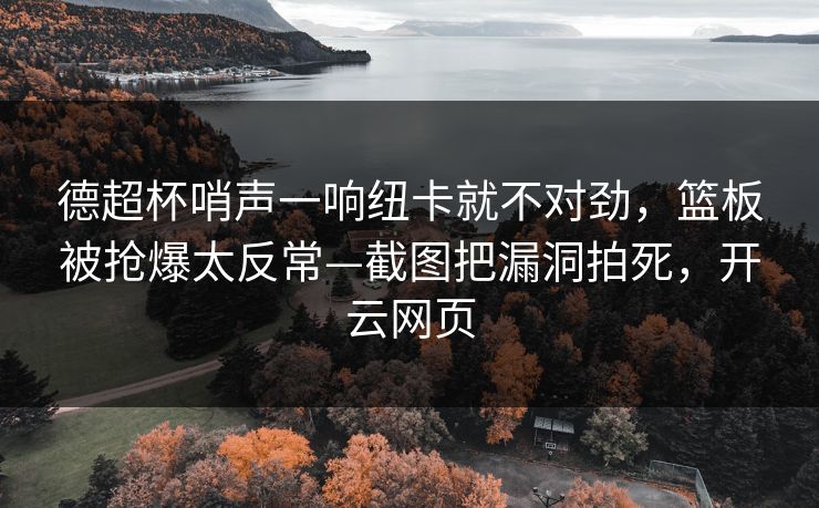 德超杯哨声一响纽卡就不对劲，篮板被抢爆太反常—截图把漏洞拍死，开云网页