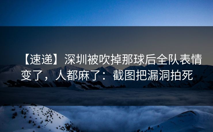 【速递】深圳被吹掉那球后全队表情变了，人都麻了：截图把漏洞拍死