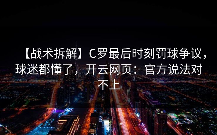 【战术拆解】C罗最后时刻罚球争议，球迷都懂了，开云网页：官方说法对不上
